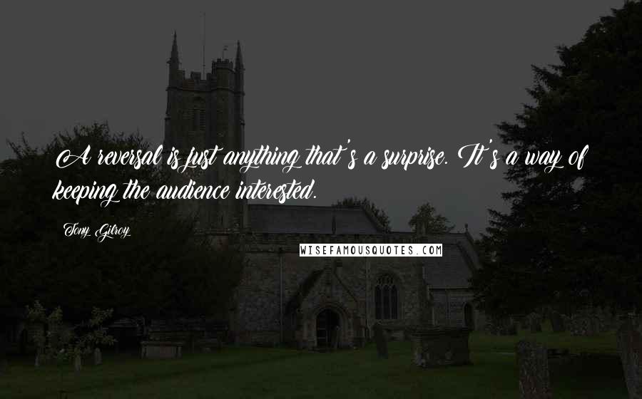 Tony Gilroy Quotes: A reversal is just anything that's a surprise. It's a way of keeping the audience interested.