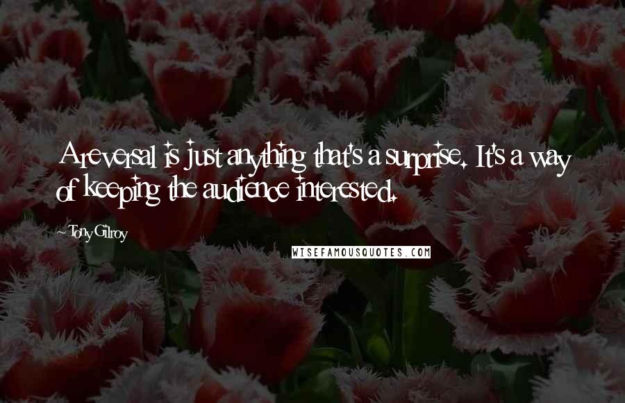 Tony Gilroy Quotes: A reversal is just anything that's a surprise. It's a way of keeping the audience interested.