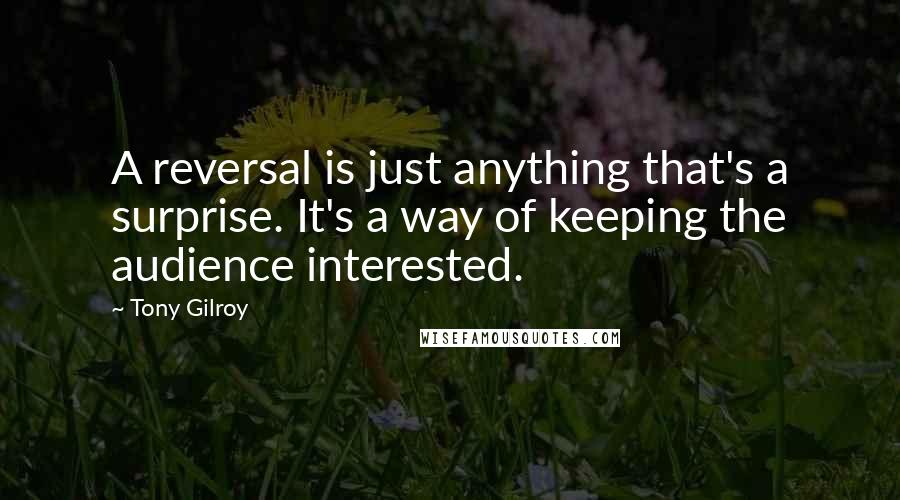 Tony Gilroy Quotes: A reversal is just anything that's a surprise. It's a way of keeping the audience interested.