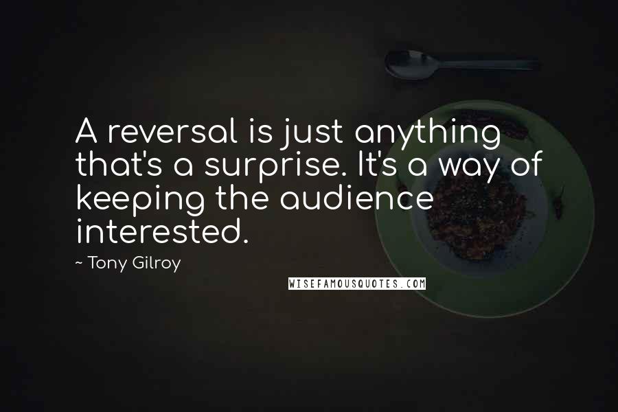 Tony Gilroy Quotes: A reversal is just anything that's a surprise. It's a way of keeping the audience interested.