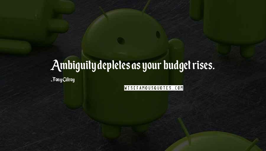 Tony Gilroy Quotes: Ambiguity depletes as your budget rises.