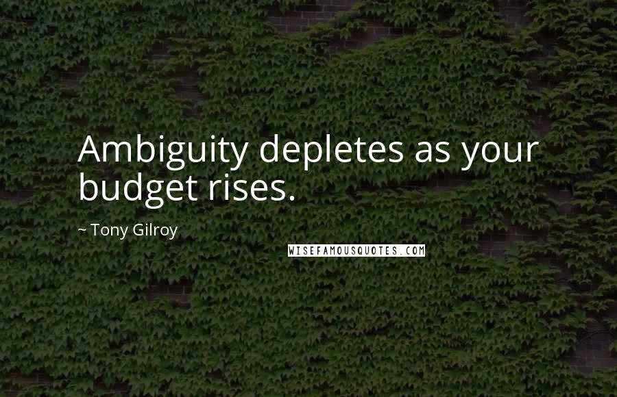 Tony Gilroy Quotes: Ambiguity depletes as your budget rises.