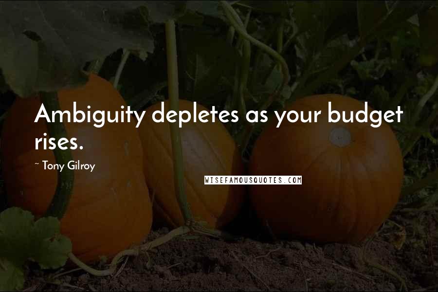 Tony Gilroy Quotes: Ambiguity depletes as your budget rises.