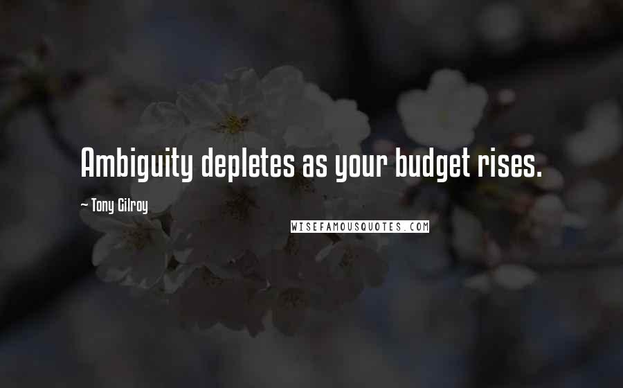 Tony Gilroy Quotes: Ambiguity depletes as your budget rises.