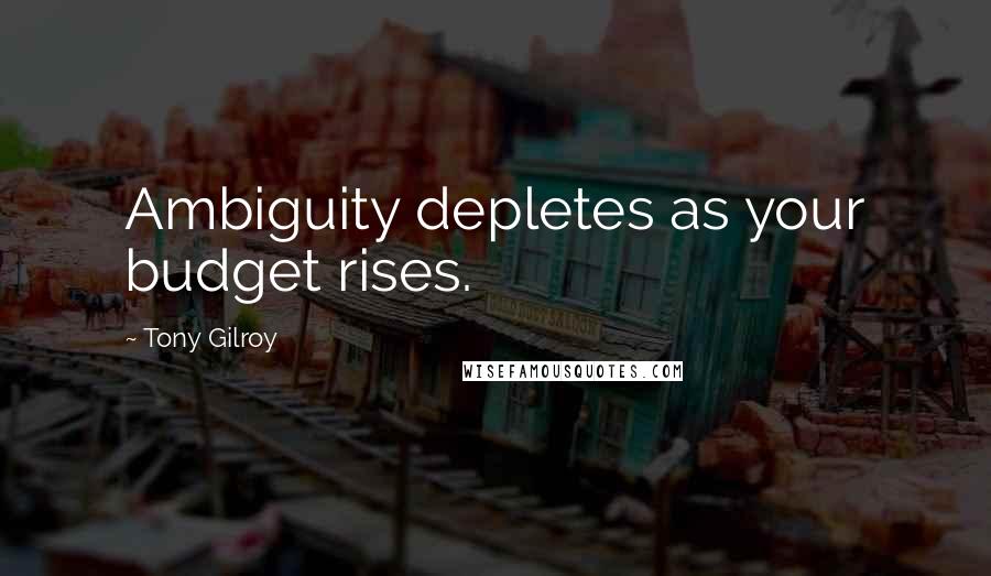 Tony Gilroy Quotes: Ambiguity depletes as your budget rises.