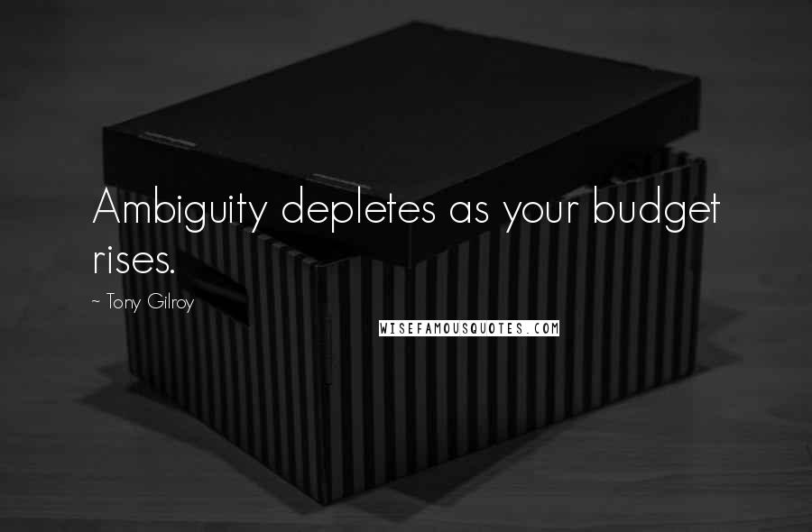 Tony Gilroy Quotes: Ambiguity depletes as your budget rises.