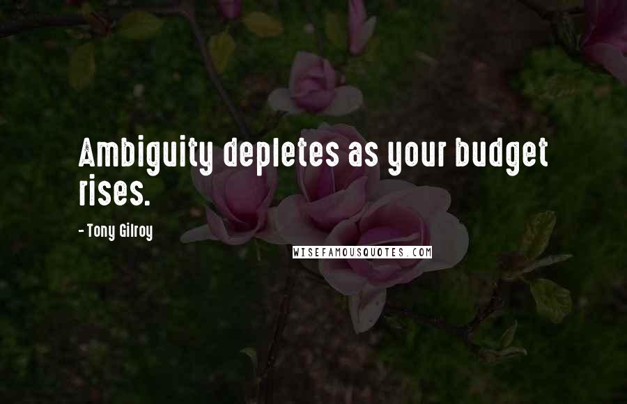 Tony Gilroy Quotes: Ambiguity depletes as your budget rises.