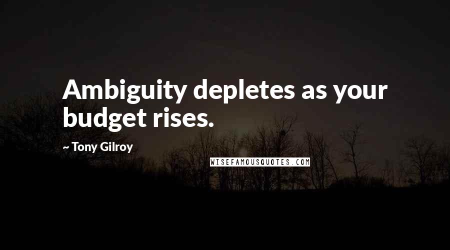 Tony Gilroy Quotes: Ambiguity depletes as your budget rises.