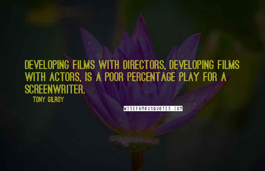 Tony Gilroy Quotes: Developing films with directors, developing films with actors, is a poor percentage play for a screenwriter.