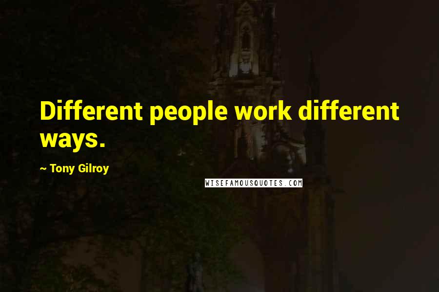 Tony Gilroy Quotes: Different people work different ways.