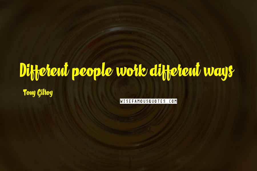 Tony Gilroy Quotes: Different people work different ways.