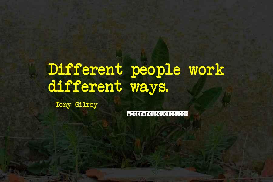 Tony Gilroy Quotes: Different people work different ways.