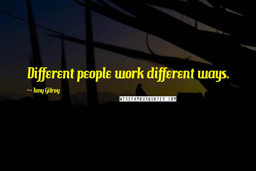Tony Gilroy Quotes: Different people work different ways.