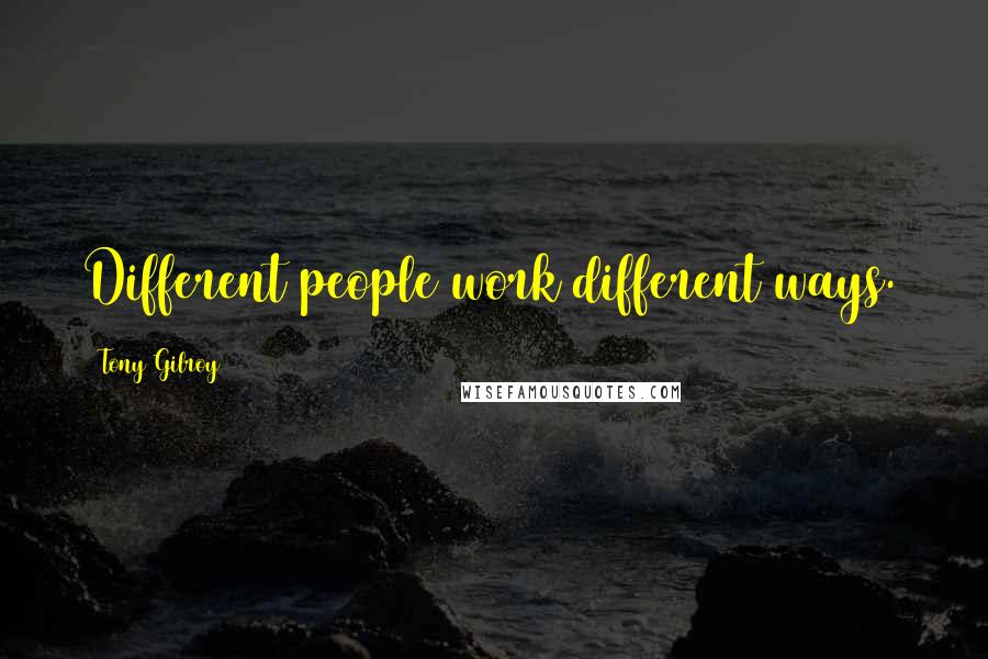 Tony Gilroy Quotes: Different people work different ways.