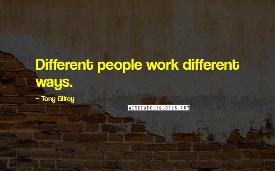 Tony Gilroy Quotes: Different people work different ways.