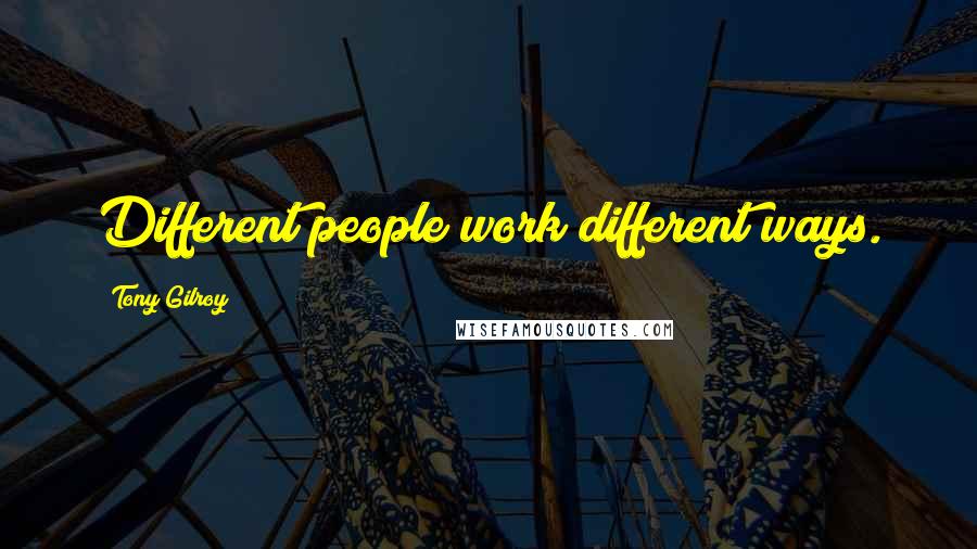 Tony Gilroy Quotes: Different people work different ways.