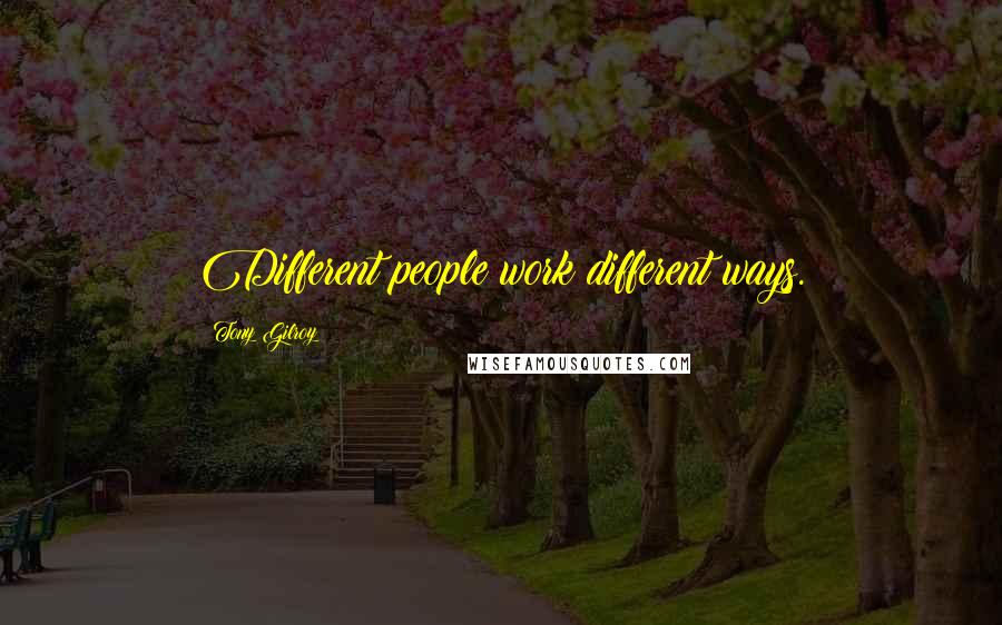 Tony Gilroy Quotes: Different people work different ways.