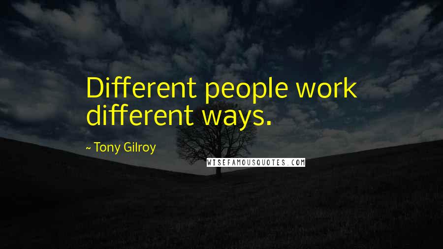 Tony Gilroy Quotes: Different people work different ways.
