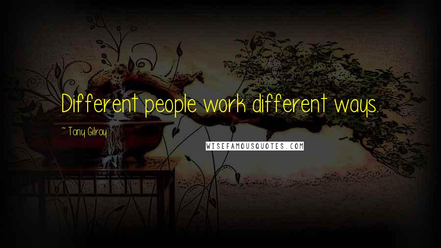 Tony Gilroy Quotes: Different people work different ways.