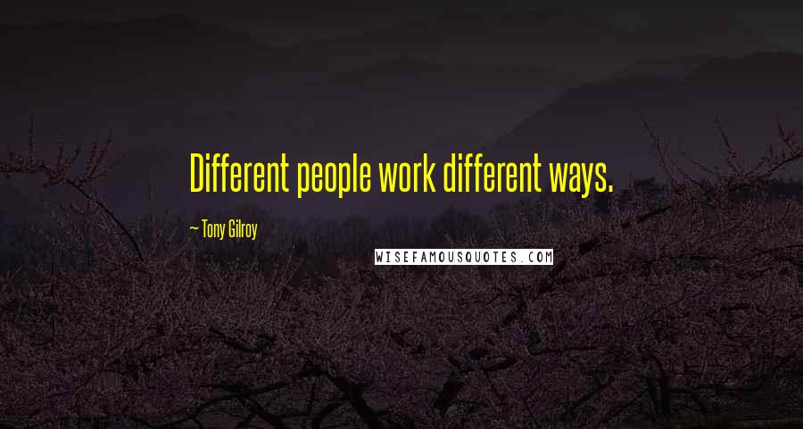 Tony Gilroy Quotes: Different people work different ways.