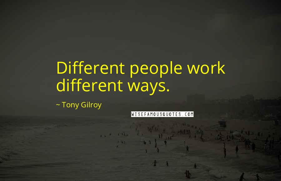 Tony Gilroy Quotes: Different people work different ways.