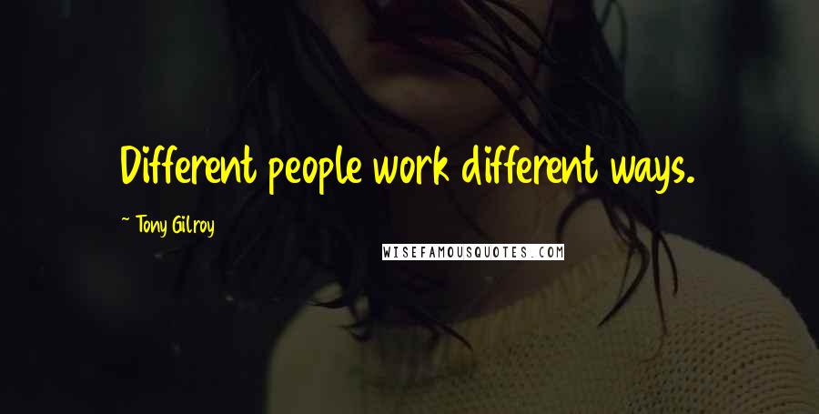Tony Gilroy Quotes: Different people work different ways.
