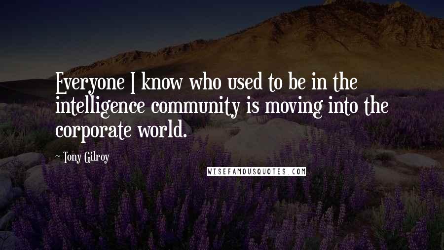 Tony Gilroy Quotes: Everyone I know who used to be in the intelligence community is moving into the corporate world.