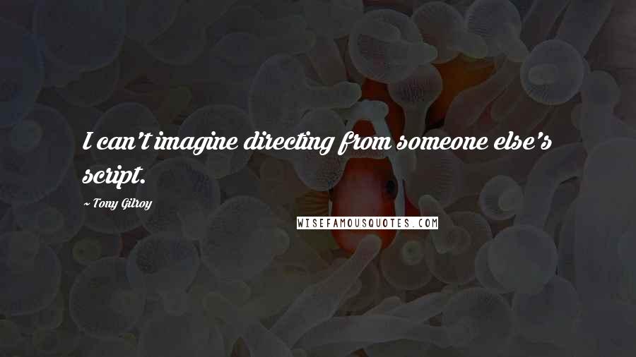 Tony Gilroy Quotes: I can't imagine directing from someone else's script.