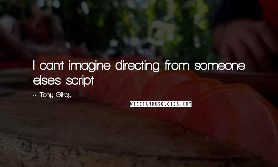 Tony Gilroy Quotes: I can't imagine directing from someone else's script.