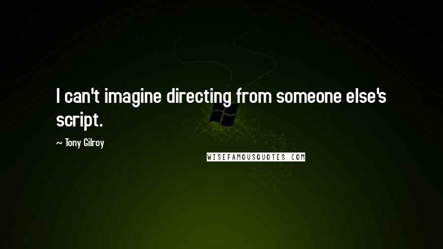 Tony Gilroy Quotes: I can't imagine directing from someone else's script.