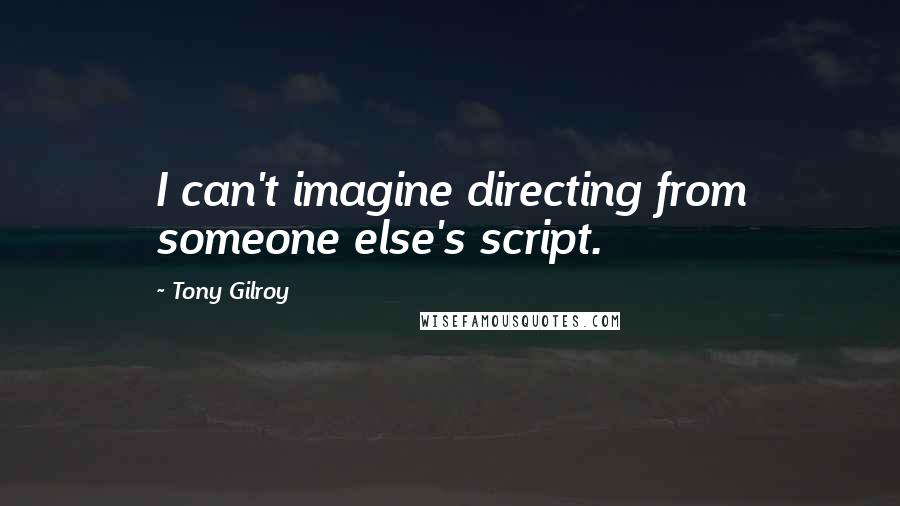 Tony Gilroy Quotes: I can't imagine directing from someone else's script.