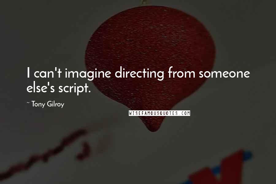 Tony Gilroy Quotes: I can't imagine directing from someone else's script.