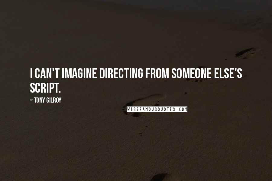 Tony Gilroy Quotes: I can't imagine directing from someone else's script.