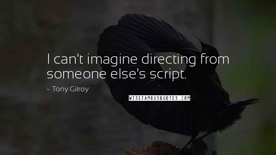 Tony Gilroy Quotes: I can't imagine directing from someone else's script.