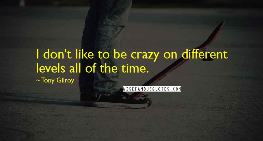 Tony Gilroy Quotes: I don't like to be crazy on different levels all of the time.