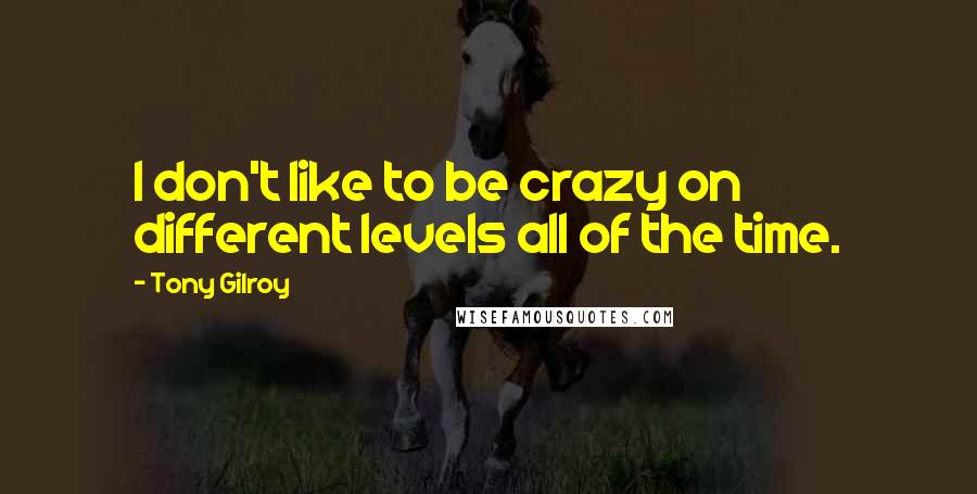 Tony Gilroy Quotes: I don't like to be crazy on different levels all of the time.