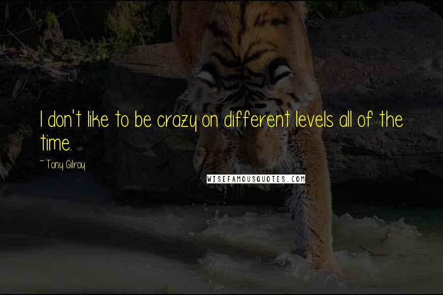 Tony Gilroy Quotes: I don't like to be crazy on different levels all of the time.