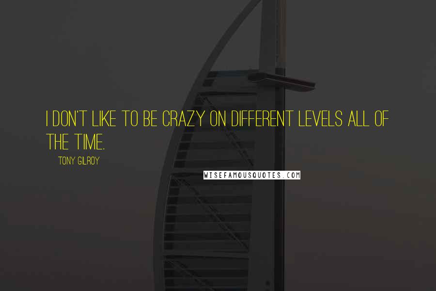 Tony Gilroy Quotes: I don't like to be crazy on different levels all of the time.