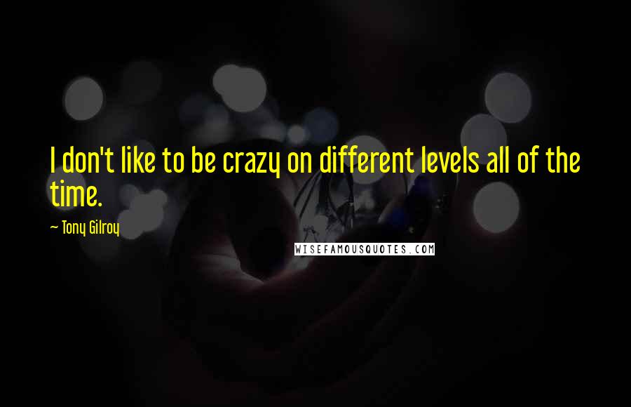 Tony Gilroy Quotes: I don't like to be crazy on different levels all of the time.