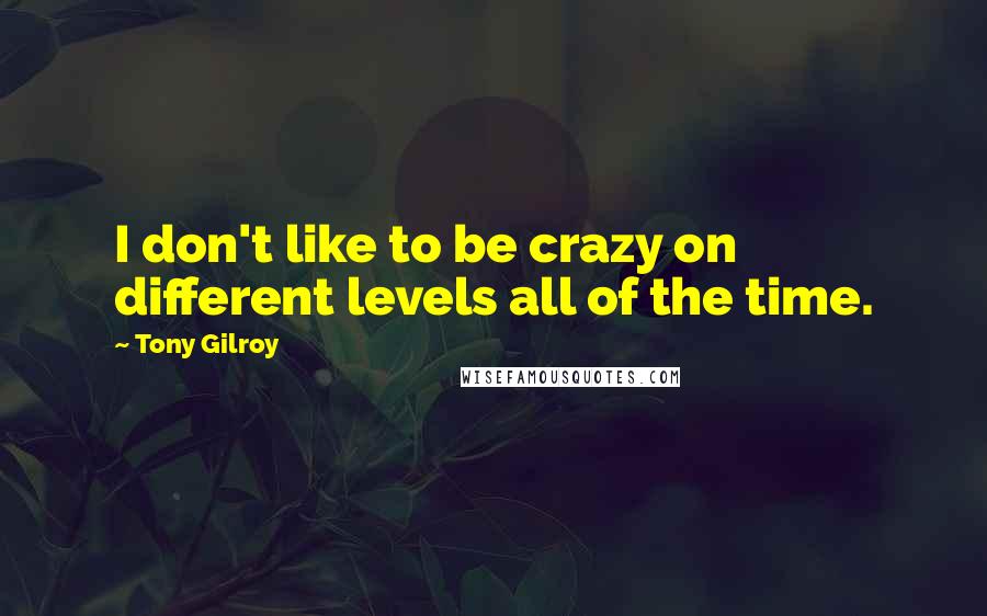 Tony Gilroy Quotes: I don't like to be crazy on different levels all of the time.