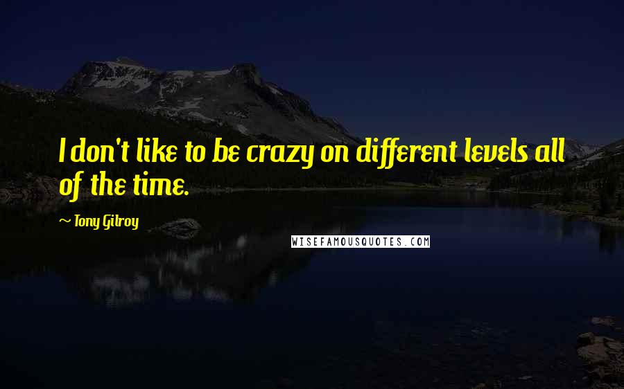 Tony Gilroy Quotes: I don't like to be crazy on different levels all of the time.