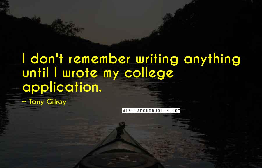 Tony Gilroy Quotes: I don't remember writing anything until I wrote my college application.