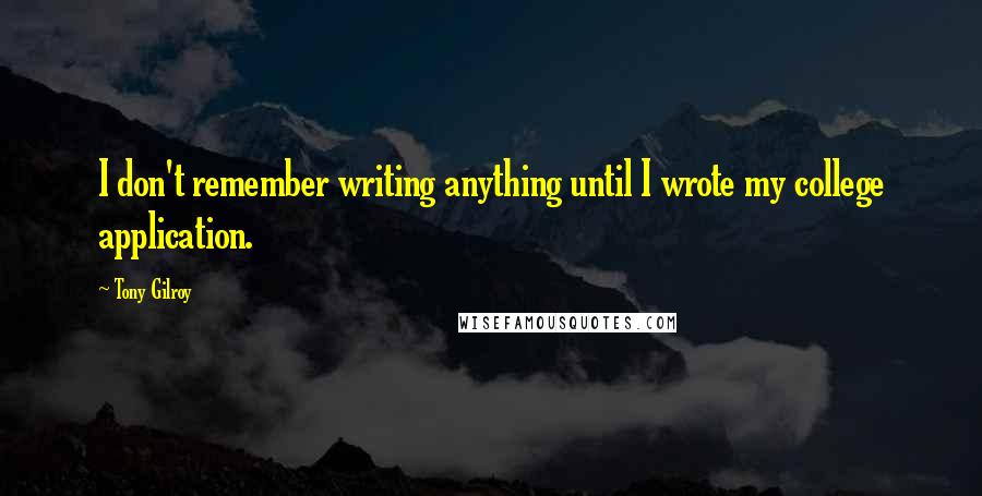 Tony Gilroy Quotes: I don't remember writing anything until I wrote my college application.