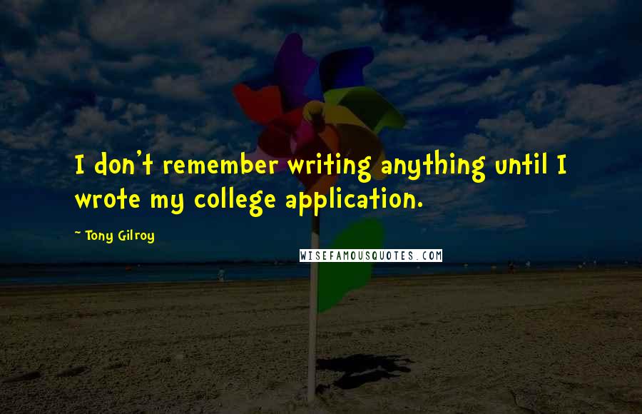 Tony Gilroy Quotes: I don't remember writing anything until I wrote my college application.