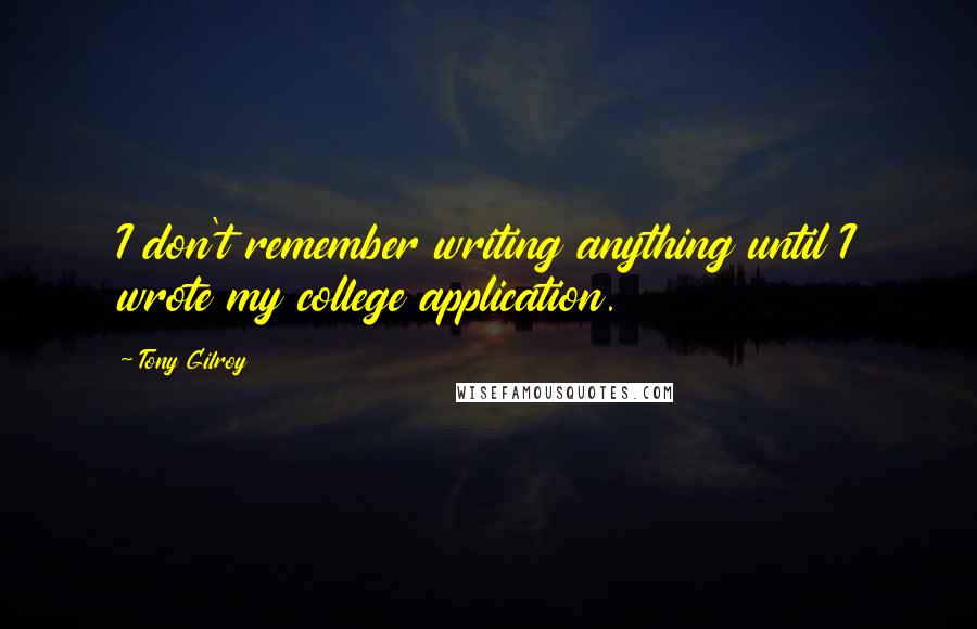 Tony Gilroy Quotes: I don't remember writing anything until I wrote my college application.