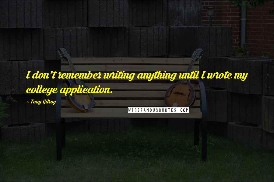 Tony Gilroy Quotes: I don't remember writing anything until I wrote my college application.