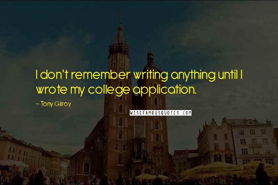 Tony Gilroy Quotes: I don't remember writing anything until I wrote my college application.