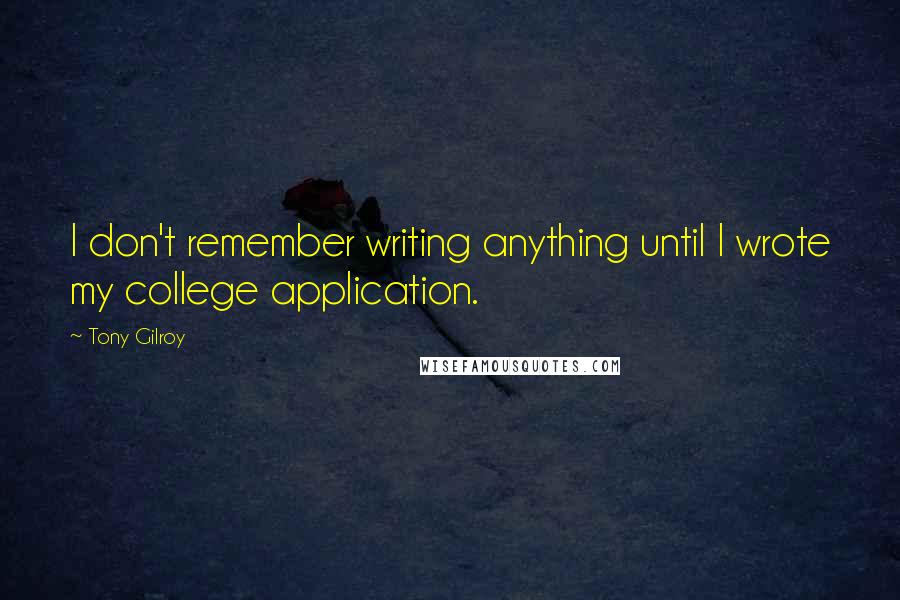 Tony Gilroy Quotes: I don't remember writing anything until I wrote my college application.