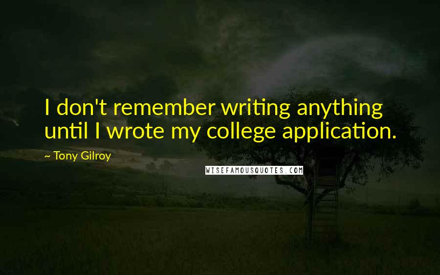 Tony Gilroy Quotes: I don't remember writing anything until I wrote my college application.