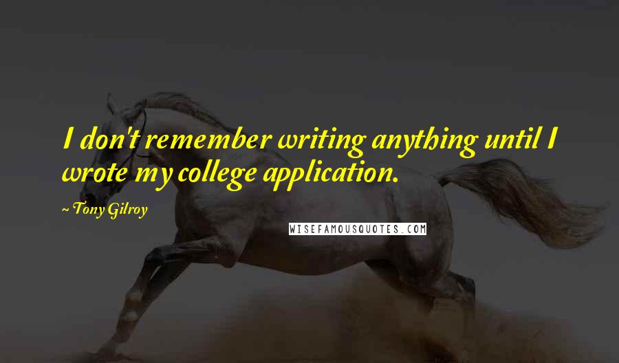 Tony Gilroy Quotes: I don't remember writing anything until I wrote my college application.